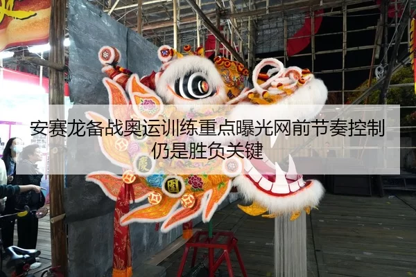 安赛龙备战奥运训练重点曝光网前节奏控制仍是胜负关键