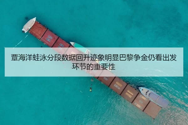覃海洋蛙泳分段数据回升迹象明显巴黎争金仍看出发环节的重要性
