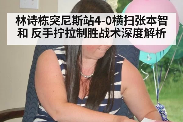 林诗栋突尼斯站4-0横扫张本智和 反手拧拉制胜战术深度解析