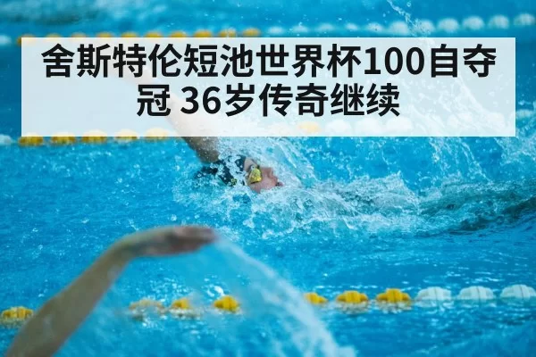 舍斯特伦短池世界杯100自夺冠 36岁传奇继续