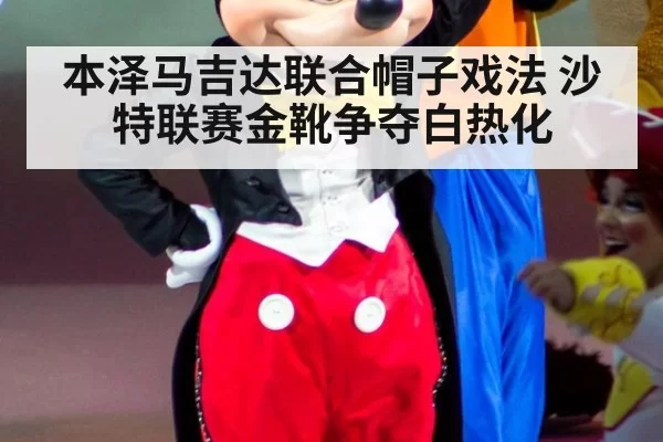 本泽马吉达联合帽子戏法 沙特联赛金靴争夺白热化