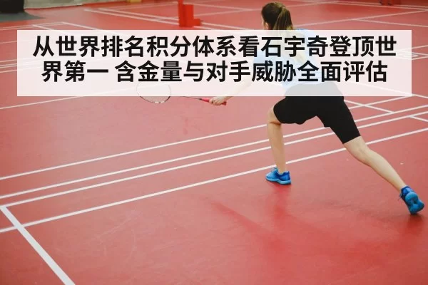 从世界排名积分体系看石宇奇登顶世界第一 含金量与对手威胁全面评估