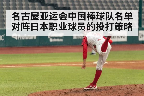 名古屋亚运会中国棒球队名单 对阵日本职业球员的投打策略(kaiyun)