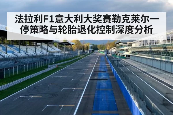 法拉利F1意大利大奖赛勒克莱尔一停策略与轮胎退化控制深度分析（kaiyun）