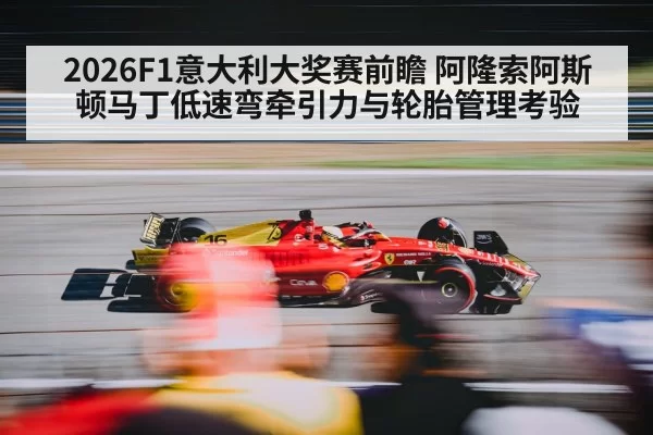 2026F1意大利大奖赛前瞻 阿隆索阿斯顿马丁低速弯牵引力与轮胎管理考验（kaiyun）