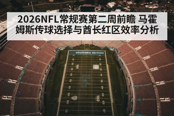 2026NFL常规赛第二周前瞻 马霍姆斯传球选择与酋长红区效率分析（kaiyun）